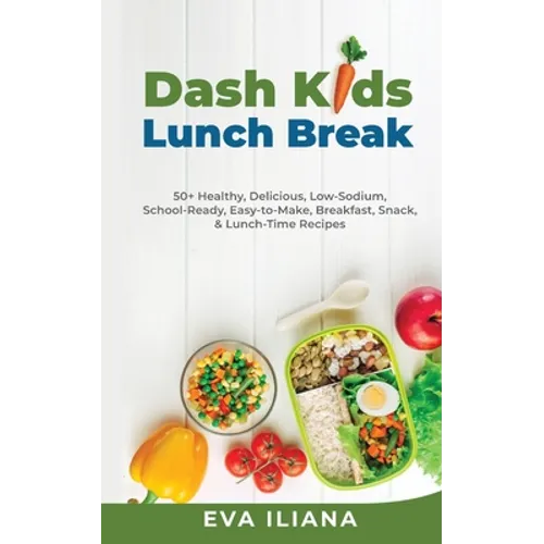 Dash Kids Lunch Break 50+ Healthy, Delicious, Low-Sodium, School-Ready, Easy-to-Make, Breakfast, Snack, & Lunch-Time Recipes
