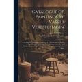 Catalogue of Paintings by Vassili Verestchagin: Including the Campaign of Napoleon I. in Russia and the Battle of San Juan Hill, on Exhibition in the
