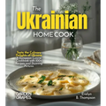 The Ukrainian Home Cook: Taste the Culinary Delights of Ukraine - A European Cuisine Cookbook with 100+ Recipes and Stunning Pictures