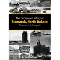 The Complete History of Bismarck, North Dakota: Frontier to Metropolis