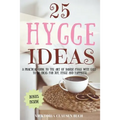 25 Hygge Ideas: A Practical Guide to the Art of Danish Hygge with EASY-TO-DO Ideas for Joy, Hygge and Happiness