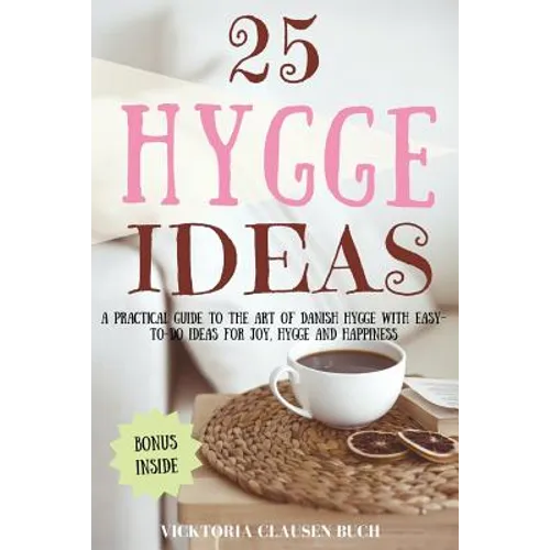 25 Hygge Ideas: A Practical Guide to the Art of Danish Hygge with EASY-TO-DO Ideas for Joy, Hygge and Happiness