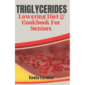 Triglycerides Lowering Diet And Cookbook For Seniors: Triglycerides Lowering Diet and Cookbook for Vibrant Aging.