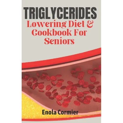 Triglycerides Lowering Diet And Cookbook For Seniors: Triglycerides Lowering Diet and Cookbook for Vibrant Aging.