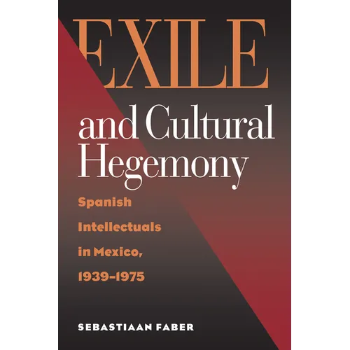 Exile and Cultural Hegemony: Spanish Intellectuals in Mexico, 1939-1975