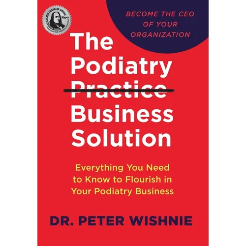 The Podiatry Practice Business Solution: Everything You Need to Know to Flourish in Your Podiatry Business