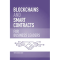 Blockchains and Smart Contracts for Business Leaders: Learn how the Blockchain works and how you can use it to transform your business
