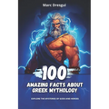 100 Amazing Facts About Greek Mythology: Explore the Mysteries of Gods and Heroes