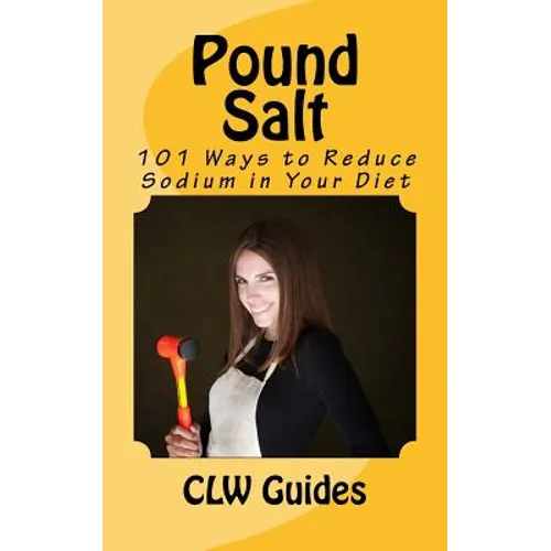 Pound Salt: 101 Simple Tips for Eating Low Sodium, Finding the Sodium in Food, Reducing Your Salt Intake, Giving Up High Sodium Fo