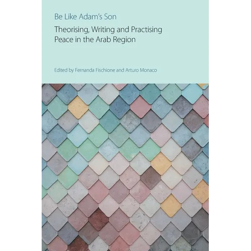 Be Like Adam's Son: Theorising, Writing and Practising Peace in the Arab Region