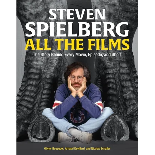 Steven Spielberg All the Films: The Story Behind Every Movie, Episode, and Short