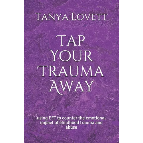 Tap Your Trauma Away: using EFT to counter the emotional impact of childhood trauma and abuse