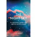 The Night Sky: An Astronomers Guide to the Night Sky and the Universe