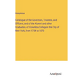 Catalogue of the Governors, Trustees, and Officers, and of the Alumni and other Graduates, of Columbia Collegein the City of New York, from 1754 to 18