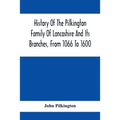 History Of The Pilkington Family Of Lancashire And Its Branches, From 1066 To 1600