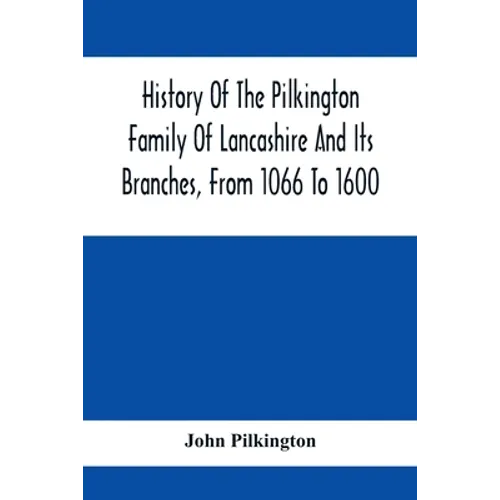 History Of The Pilkington Family Of Lancashire And Its Branches, From 1066 To 1600 - Paperback
