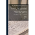 Northern Mythology, Comprising the Principal Popular Traditions and Superstitions of Scandinavia, North Germany, and the Netherlands Volume; Volume 1