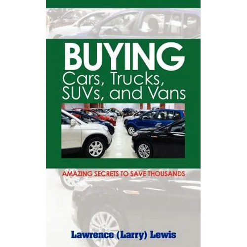 Buying Cars, Trucks, SUVs, and Vans: Amazing Secrets to Save Thousands