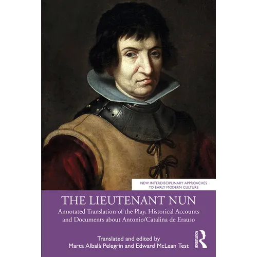 The Lieutenant Nun: Annotated Translation of the Play, Historical Accounts and Documents about Antonio/Catalina de Erauso
