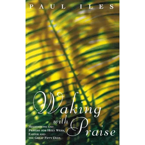 Waking with Praise: Meditations and Prayers for Holy Week, Easter and the Great 50 Days