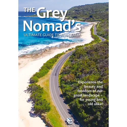 The Grey Nomad's Ultimate Guide to Australia: Experience the Beauty and Freedom of Our Great Landscape-For Young and Old Alike!