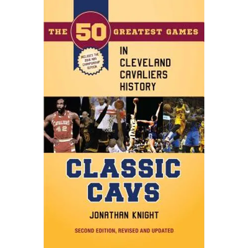Classic Cavs: The 50 Greatest Games in Cleveland Cavaliers History, Second Edition, Revised and Updated