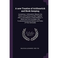 A new Treatise of Arithmetick and Book-keeping: Containing I. Arithmetick: Wherein the Theory and Practice are Mixt Together After a new Method, II. B