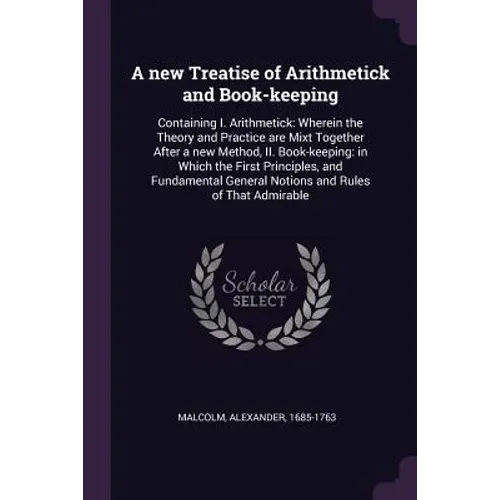 A new Treatise of Arithmetick and Book-keeping: Containing I. Arithmetick: Wherein the Theory and Practice are Mixt Together After a new Method, II. B