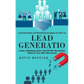 Lead Generation: Lead Generation and Marketing Strategies for Start-up (Create a Marketing System That Will Win New Business Clients for Your High Val