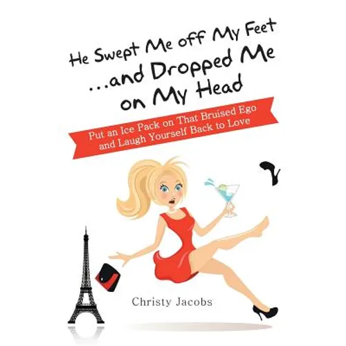 He Swept Me Off My Feet ... and Dropped Me on My Head: Put an Ice Pack on That Bruised Ego and Laugh Yourself Back to Love