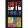See It and Say It in French: See It and Say It in French: A Beginner's Guide to Learning French the Word-and-Picture Way