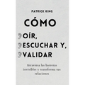 Cómo oír, escuchar y validar: Atraviesa las barreras invisibles y transforma tus relaciones