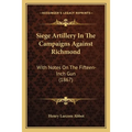 Siege Artillery In The Campaigns Against Richmond: With Notes On The Fifteen-Inch Gun (1867)