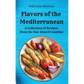 Flavors of the Mediterranean: A Collection of Recipes from the Sun-kissed Coastline