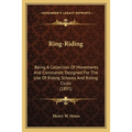 Ring-Riding: Being A Collection Of Movements And Commands Designed For The Use Of Riding Schools And Riding Clubs (1891)