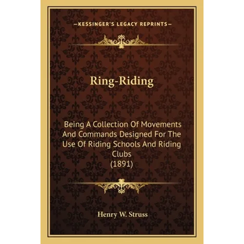 Ring-Riding: Being A Collection Of Movements And Commands Designed For The Use Of Riding Schools And Riding Clubs (1891)