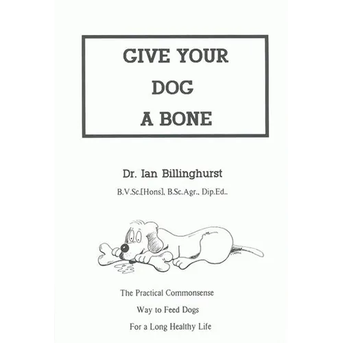 Give Your Dog a Bone: The Practical Commonsense Way to Feed Dogs for a Long Healthy Life (Revised)