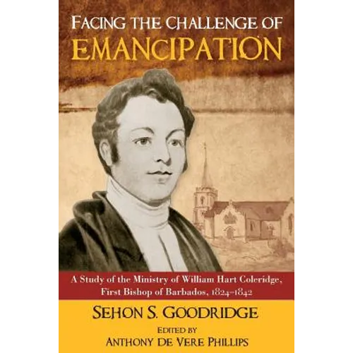 Facing the Challenge of Emancipation: A Study of the Ministry of William Hart Coleridge, First Bishop of Barbados, 1824-1842