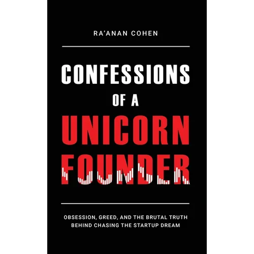 Confessions of a Unicorn Founder: Obsession, Greed, and the Brutal Truth Behind Chasing the Startup Dream