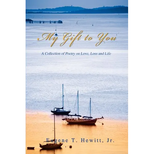 My Gift to You: A Collection of Poetry on Love, Loss and Life
