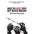 When the Heart Cries But Never Breaks: A Novel Set in Vietnam 1975-1979
