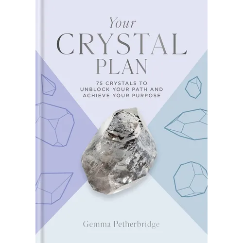 Your Crystal Plan: 75 Crystals to Unblock Your Path and Achieve Your Purpose