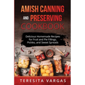 Amish Canning and Preserving COOKBOOK: Delicious Homemade Recipes for Fruit and Pie Fillings, Pickles, and Sweet Spreads