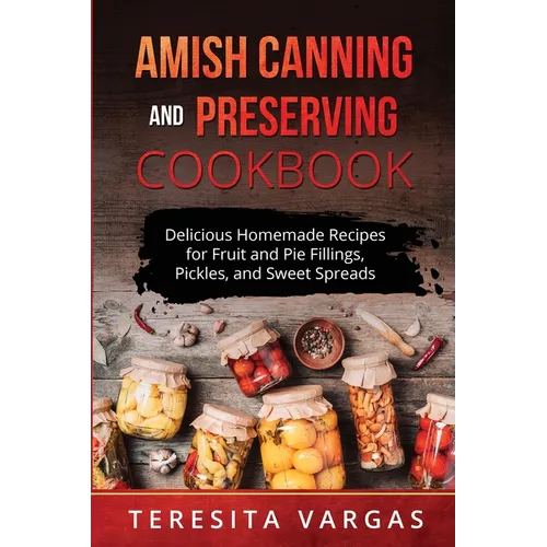 Amish Canning and Preserving COOKBOOK: Delicious Homemade Recipes for Fruit and Pie Fillings, Pickles, and Sweet Spreads