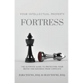 Your Intellectual Property Fortress: The Ultimate Guide to Protecting Your Brand and Business From Copycats