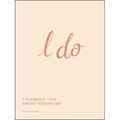 I Do: A Planner for Your Perfect Wedding Day