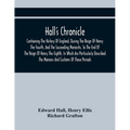 Hall'S Chronicle; Containing The History Of England, During The Reign Of Henry The Fourth, And The Succeeding Monarchs, To The End Of The Reign Of Hen