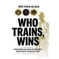Who Trains, Wins: How anyone can train for success and wealth with the Martial Arts