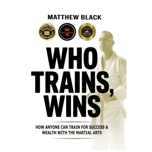 Who Trains, Wins: How anyone can train for success and wealth with the Martial Arts