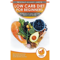 Low Carb Diet For Beginners: The Ultimate Beginner's Guide To Low-Carb Diet - What to Eat and Avoid, Meal Plan & Food List, Health Benefits and Risks